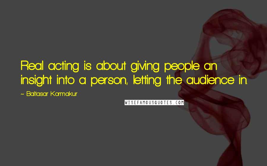 Baltasar Kormakur Quotes: Real acting is about giving people an insight into a person, letting the audience in.