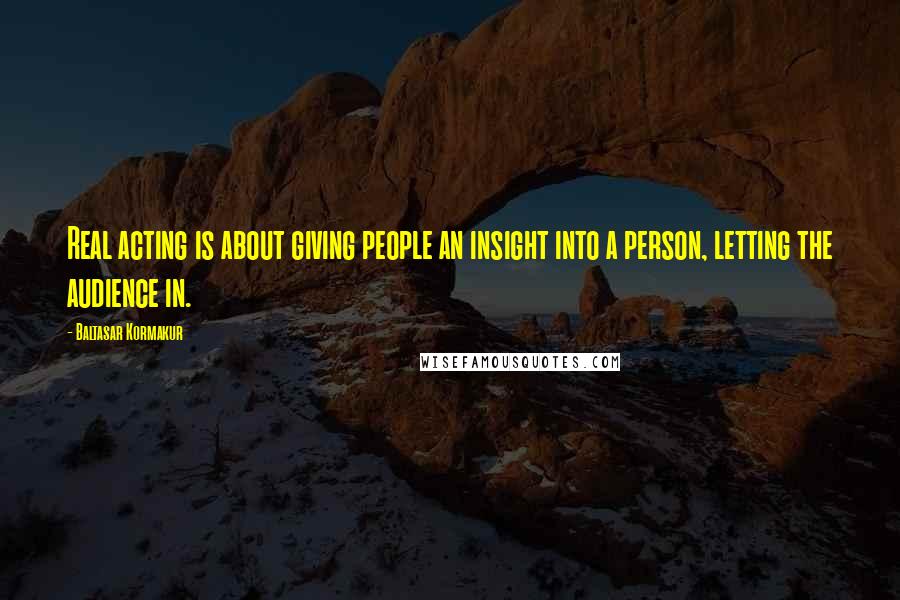Baltasar Kormakur Quotes: Real acting is about giving people an insight into a person, letting the audience in.
