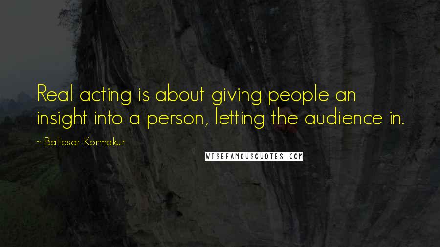 Baltasar Kormakur Quotes: Real acting is about giving people an insight into a person, letting the audience in.