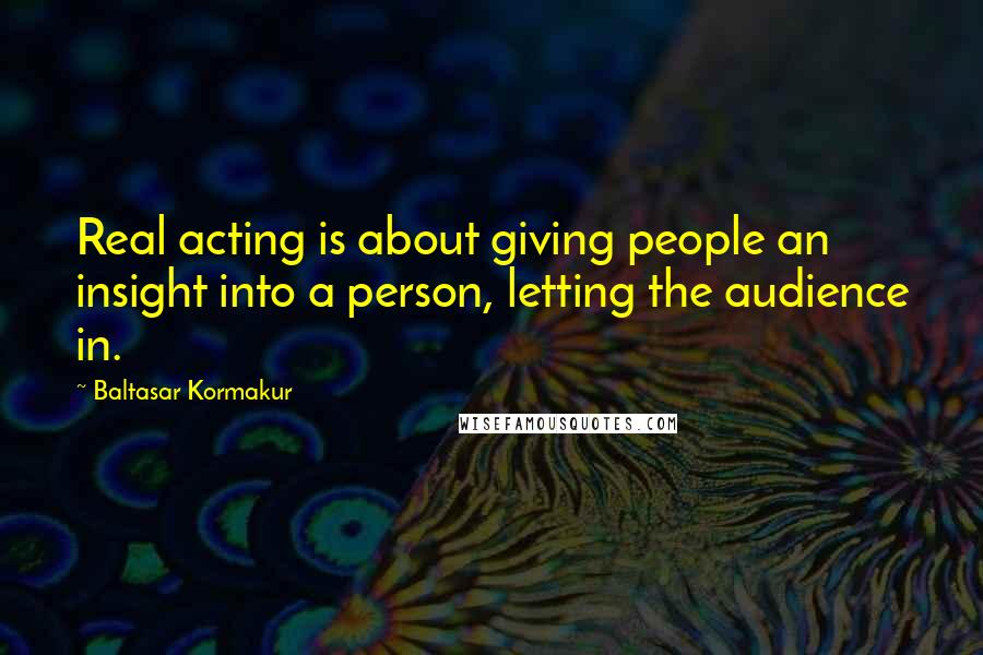 Baltasar Kormakur Quotes: Real acting is about giving people an insight into a person, letting the audience in.