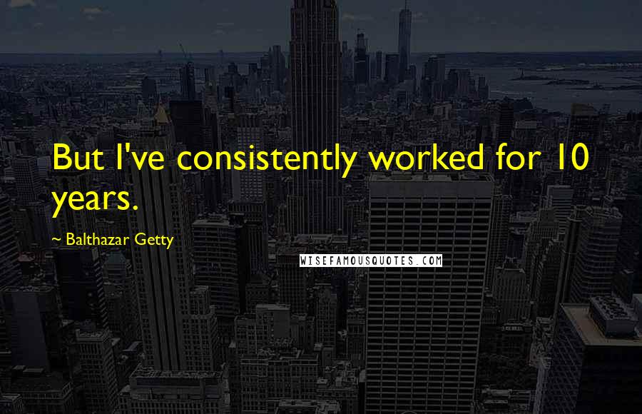 Balthazar Getty Quotes: But I've consistently worked for 10 years.