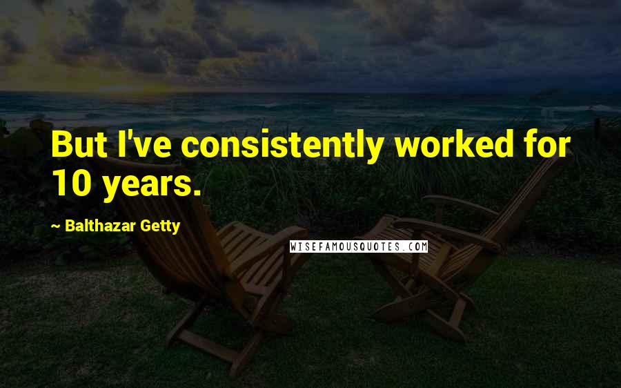 Balthazar Getty Quotes: But I've consistently worked for 10 years.