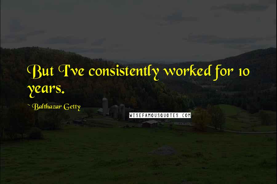 Balthazar Getty Quotes: But I've consistently worked for 10 years.