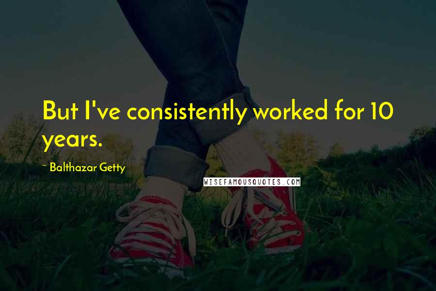 Balthazar Getty Quotes: But I've consistently worked for 10 years.