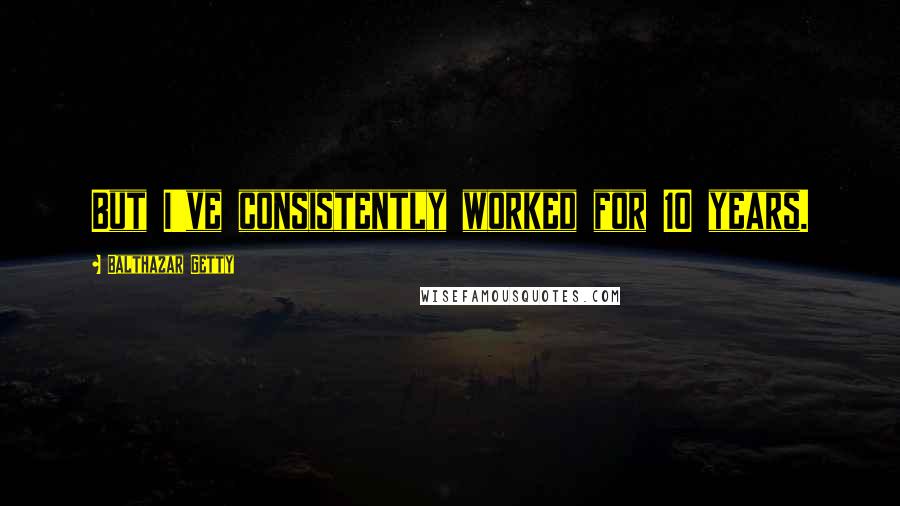 Balthazar Getty Quotes: But I've consistently worked for 10 years.