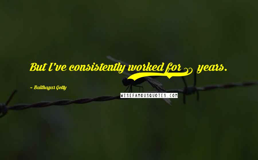 Balthazar Getty Quotes: But I've consistently worked for 10 years.