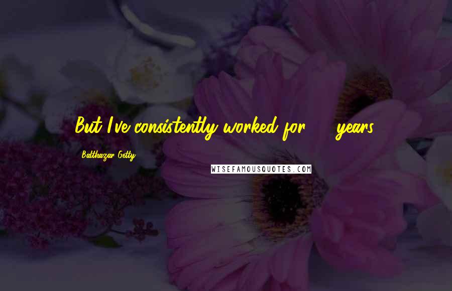 Balthazar Getty Quotes: But I've consistently worked for 10 years.