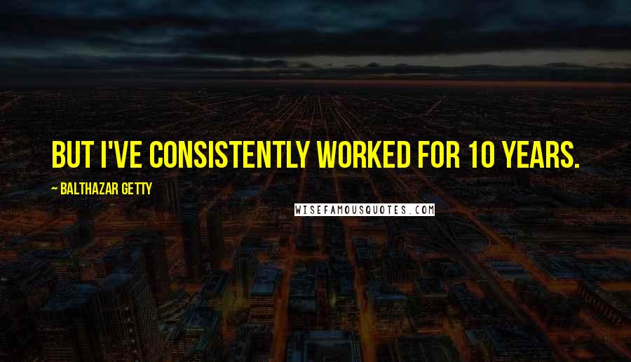 Balthazar Getty Quotes: But I've consistently worked for 10 years.