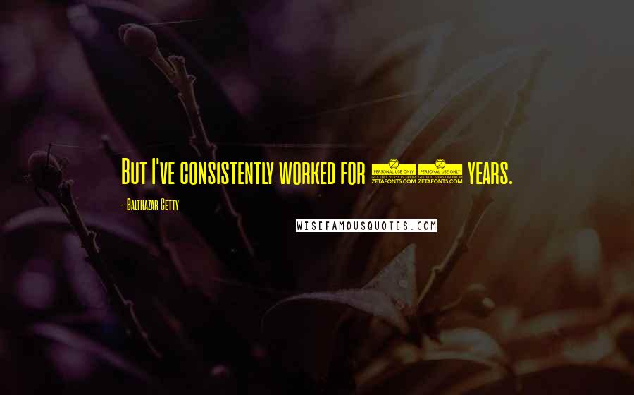 Balthazar Getty Quotes: But I've consistently worked for 10 years.