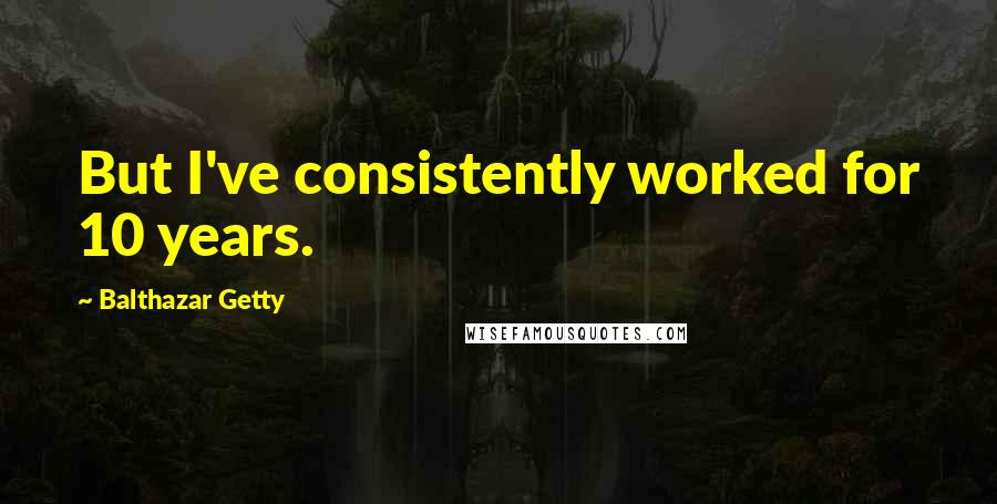 Balthazar Getty Quotes: But I've consistently worked for 10 years.