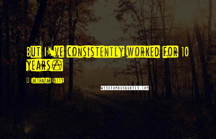Balthazar Getty Quotes: But I've consistently worked for 10 years.