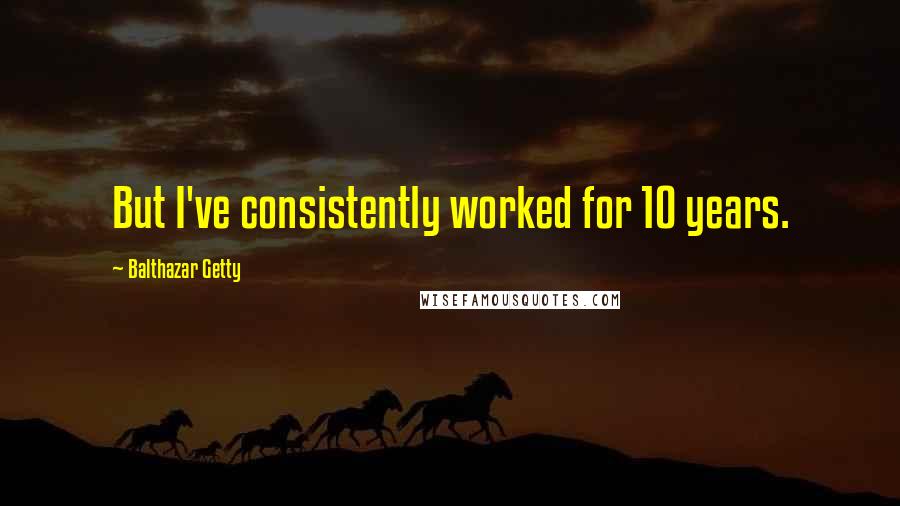 Balthazar Getty Quotes: But I've consistently worked for 10 years.