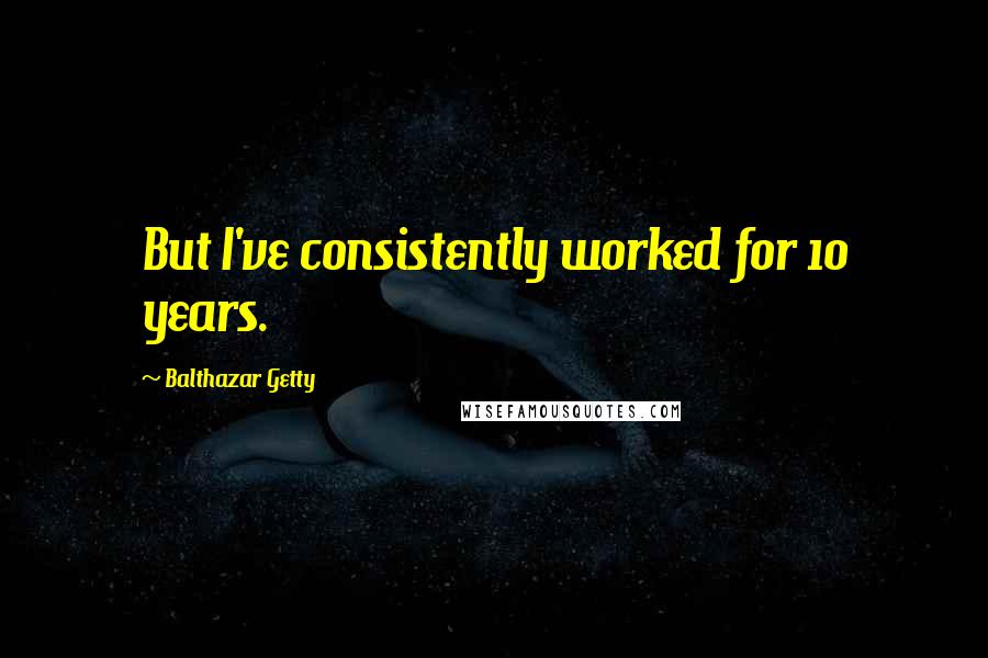 Balthazar Getty Quotes: But I've consistently worked for 10 years.