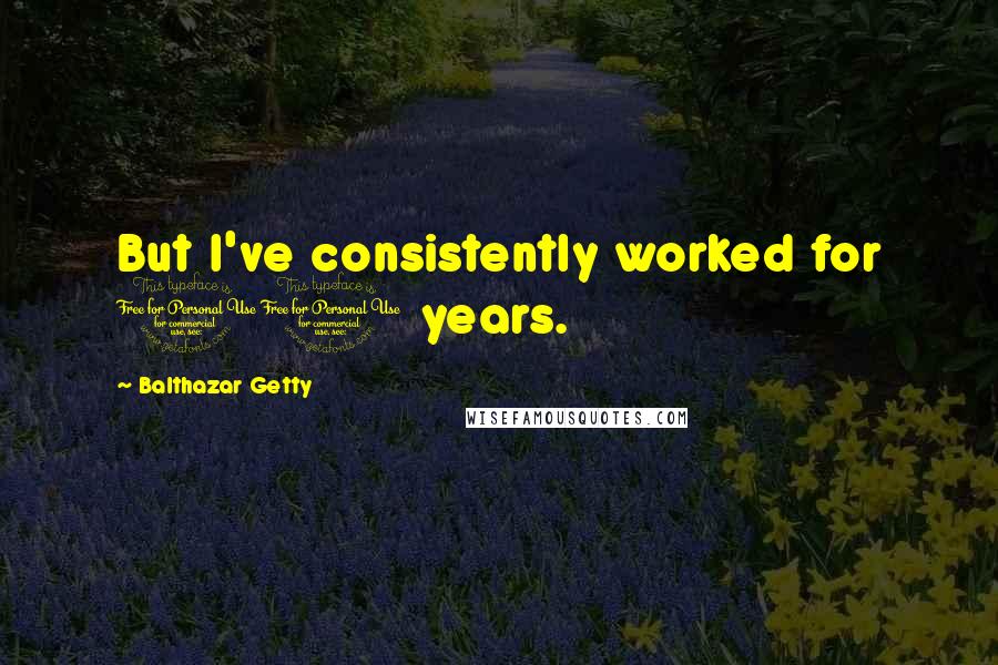 Balthazar Getty Quotes: But I've consistently worked for 10 years.