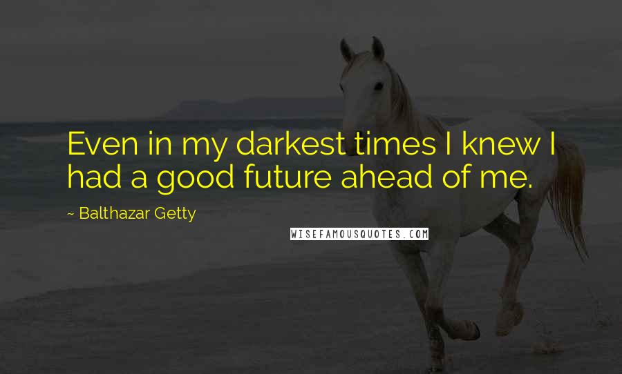 Balthazar Getty Quotes: Even in my darkest times I knew I had a good future ahead of me.