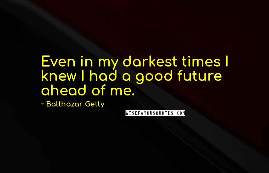 Balthazar Getty Quotes: Even in my darkest times I knew I had a good future ahead of me.