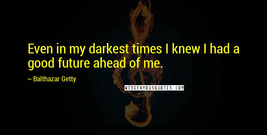 Balthazar Getty Quotes: Even in my darkest times I knew I had a good future ahead of me.