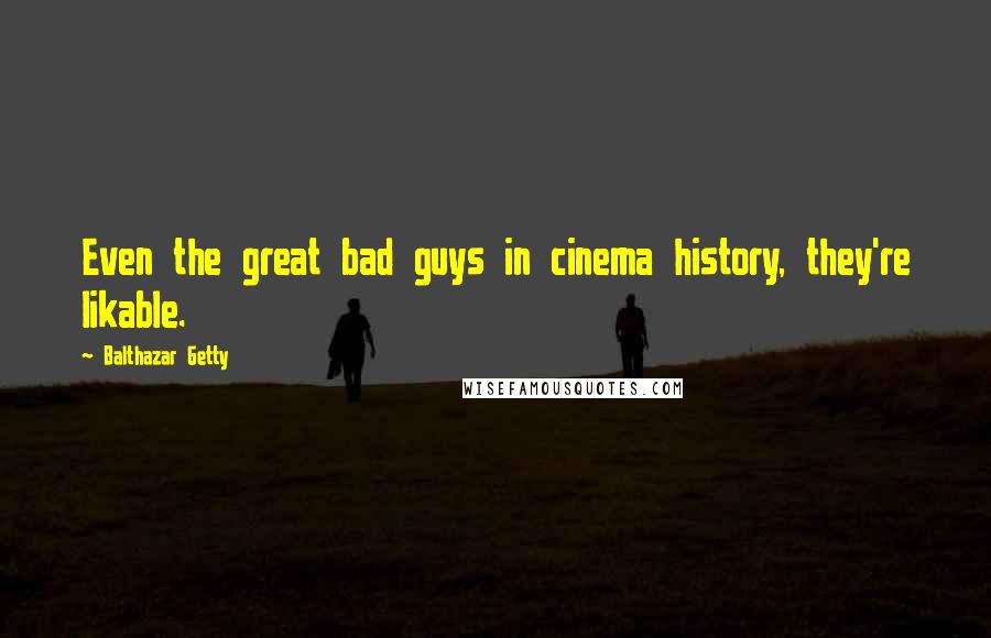 Balthazar Getty Quotes: Even the great bad guys in cinema history, they're likable.