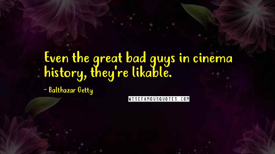 Balthazar Getty Quotes: Even the great bad guys in cinema history, they're likable.