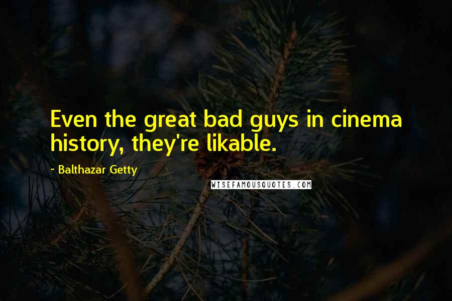 Balthazar Getty Quotes: Even the great bad guys in cinema history, they're likable.