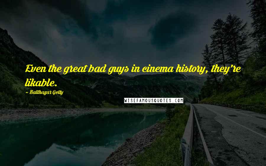 Balthazar Getty Quotes: Even the great bad guys in cinema history, they're likable.