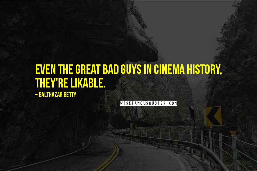 Balthazar Getty Quotes: Even the great bad guys in cinema history, they're likable.