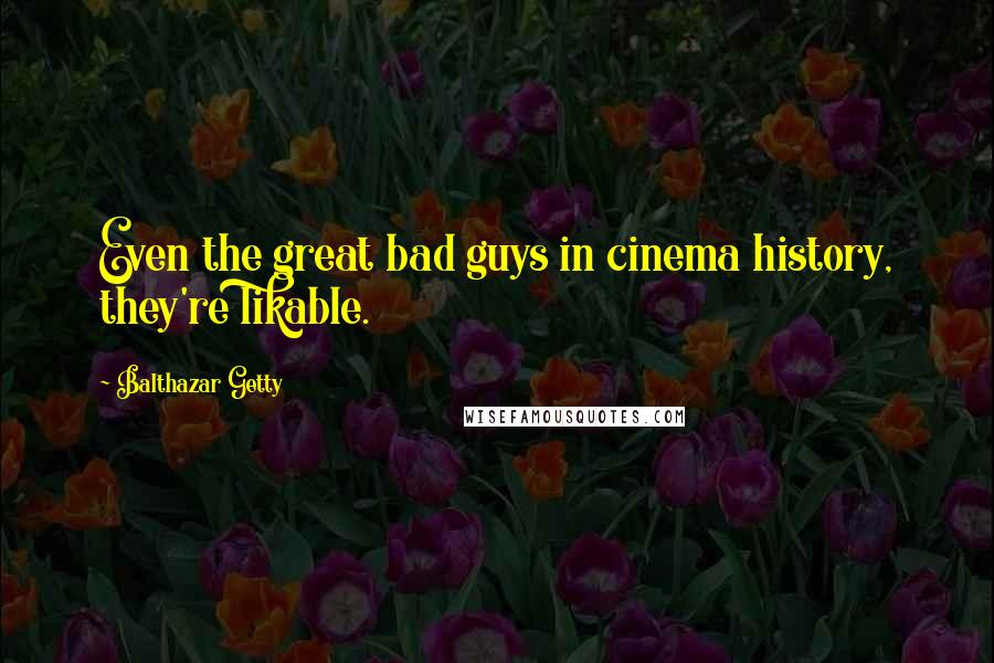 Balthazar Getty Quotes: Even the great bad guys in cinema history, they're likable.