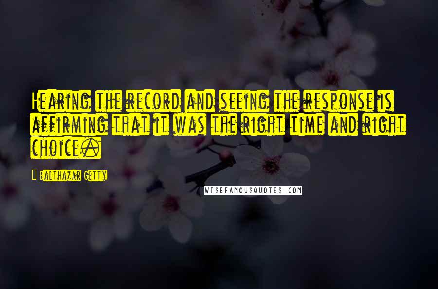 Balthazar Getty Quotes: Hearing the record and seeing the response is affirming that it was the right time and right choice.