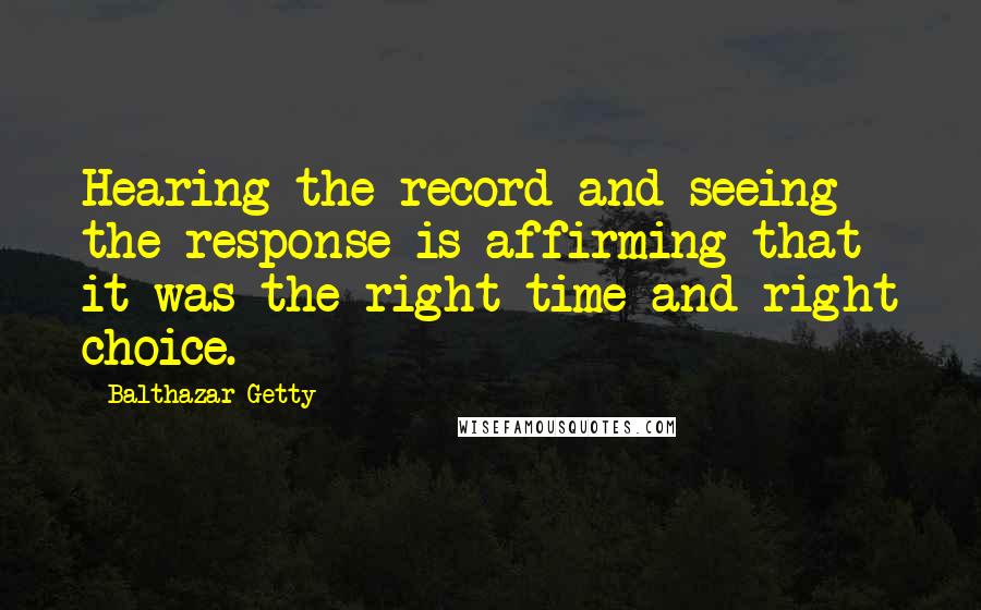 Balthazar Getty Quotes: Hearing the record and seeing the response is affirming that it was the right time and right choice.