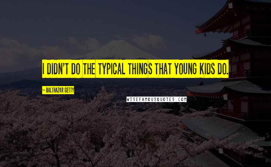 Balthazar Getty Quotes: I didn't do the typical things that young kids do.