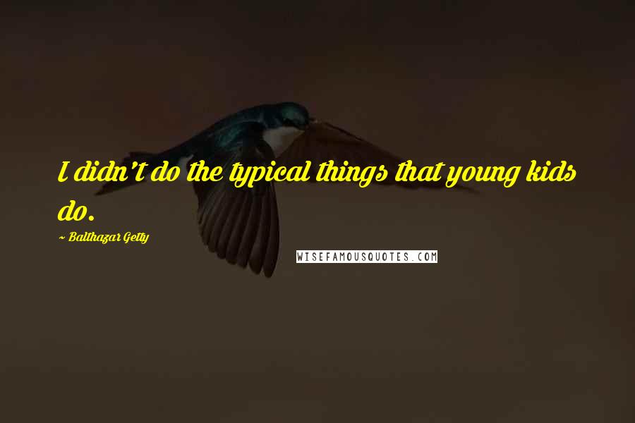 Balthazar Getty Quotes: I didn't do the typical things that young kids do.