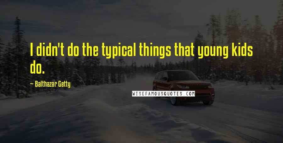 Balthazar Getty Quotes: I didn't do the typical things that young kids do.