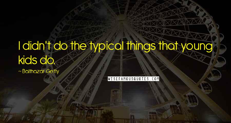 Balthazar Getty Quotes: I didn't do the typical things that young kids do.