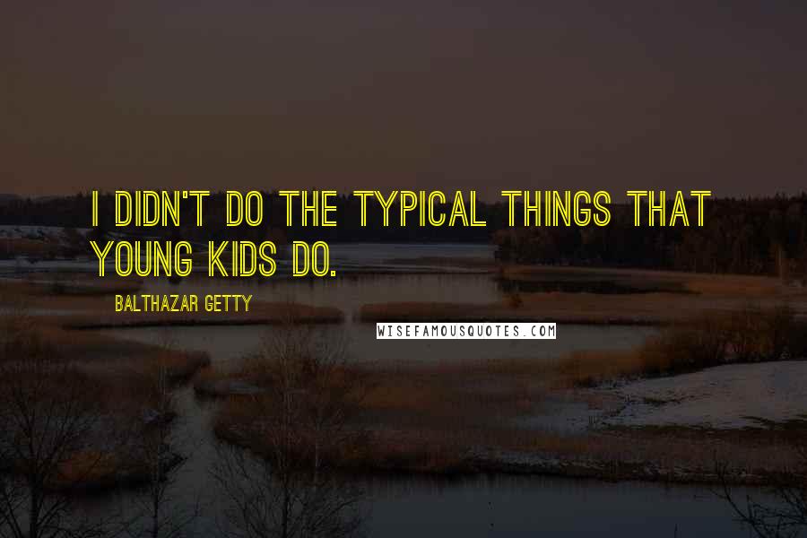 Balthazar Getty Quotes: I didn't do the typical things that young kids do.