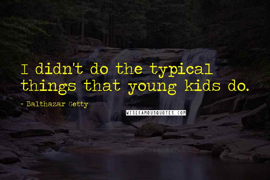 Balthazar Getty Quotes: I didn't do the typical things that young kids do.