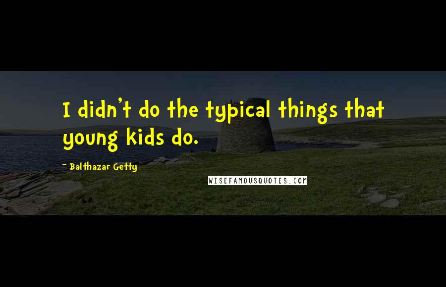 Balthazar Getty Quotes: I didn't do the typical things that young kids do.