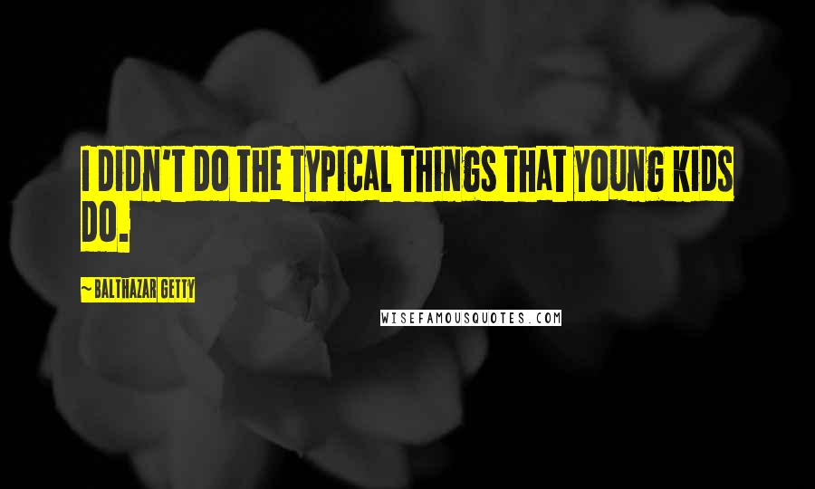 Balthazar Getty Quotes: I didn't do the typical things that young kids do.
