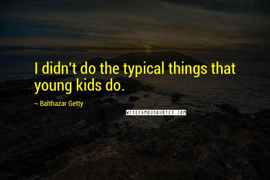 Balthazar Getty Quotes: I didn't do the typical things that young kids do.