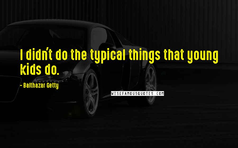 Balthazar Getty Quotes: I didn't do the typical things that young kids do.