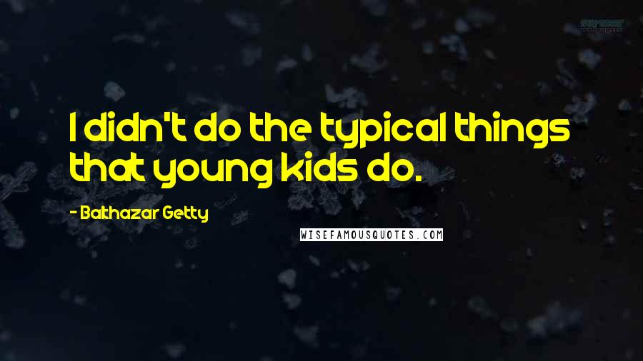 Balthazar Getty Quotes: I didn't do the typical things that young kids do.