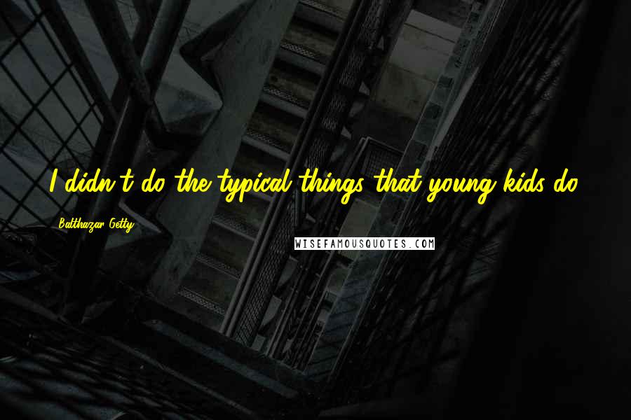 Balthazar Getty Quotes: I didn't do the typical things that young kids do.