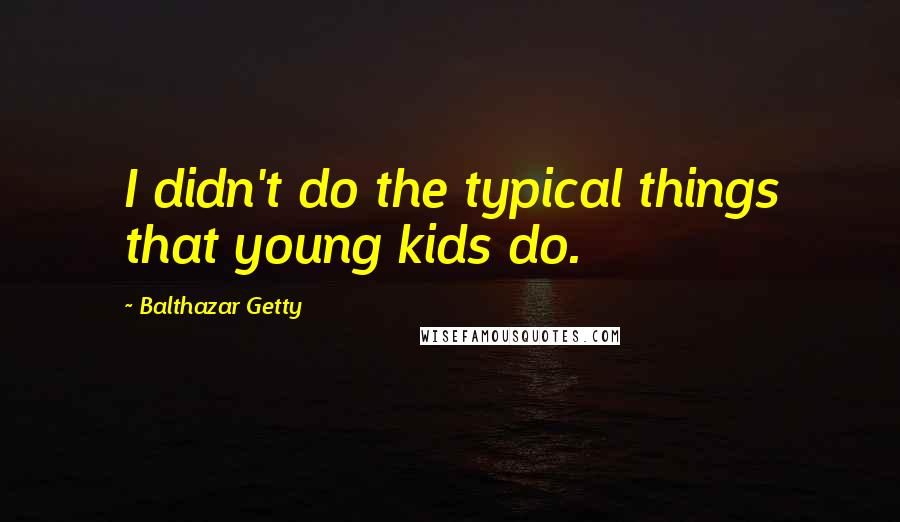 Balthazar Getty Quotes: I didn't do the typical things that young kids do.