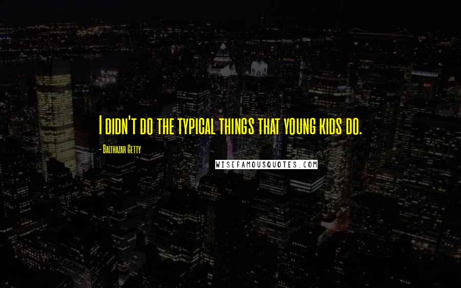 Balthazar Getty Quotes: I didn't do the typical things that young kids do.