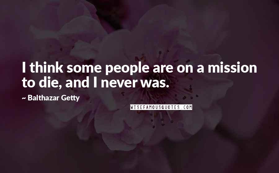 Balthazar Getty Quotes: I think some people are on a mission to die, and I never was.