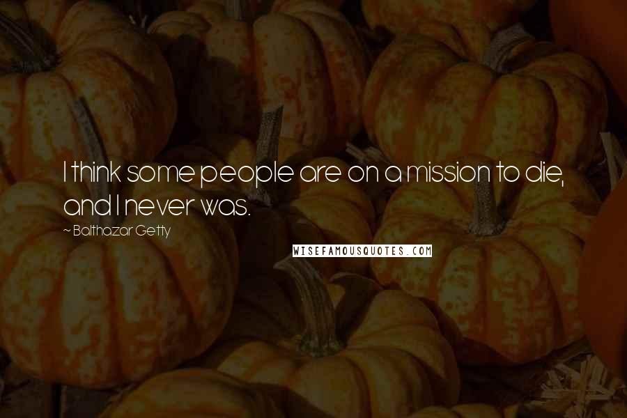 Balthazar Getty Quotes: I think some people are on a mission to die, and I never was.