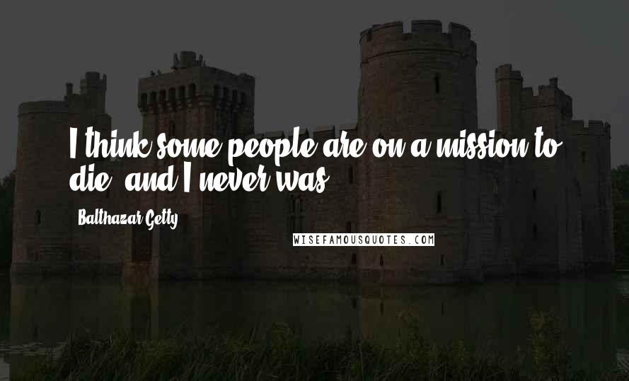 Balthazar Getty Quotes: I think some people are on a mission to die, and I never was.