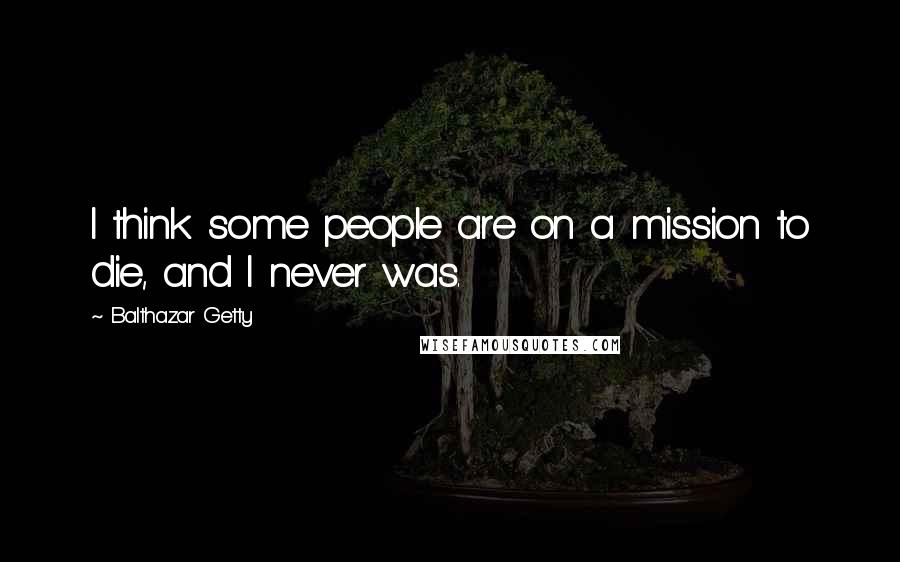 Balthazar Getty Quotes: I think some people are on a mission to die, and I never was.