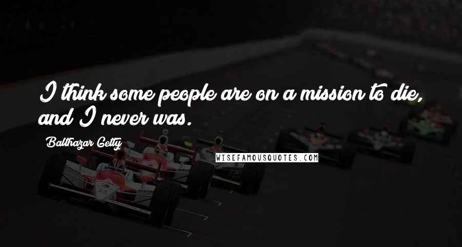 Balthazar Getty Quotes: I think some people are on a mission to die, and I never was.