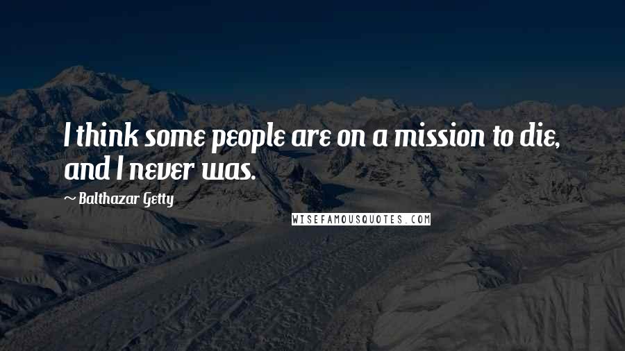 Balthazar Getty Quotes: I think some people are on a mission to die, and I never was.