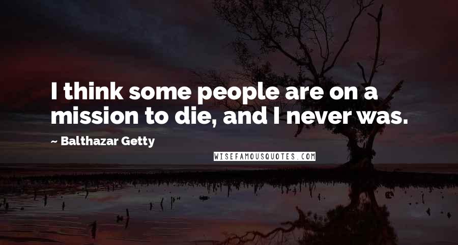 Balthazar Getty Quotes: I think some people are on a mission to die, and I never was.